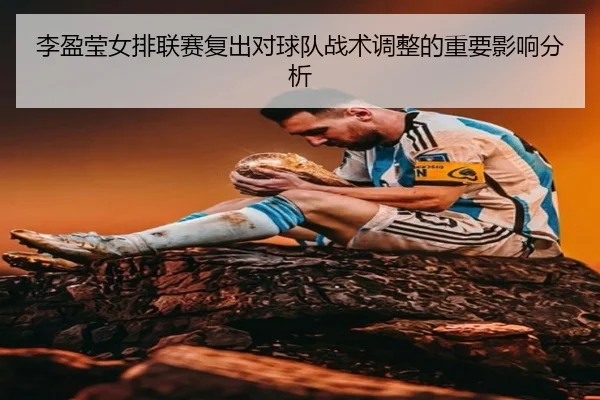 李盈莹女排联赛复出对球队战术调整的重要影响分析