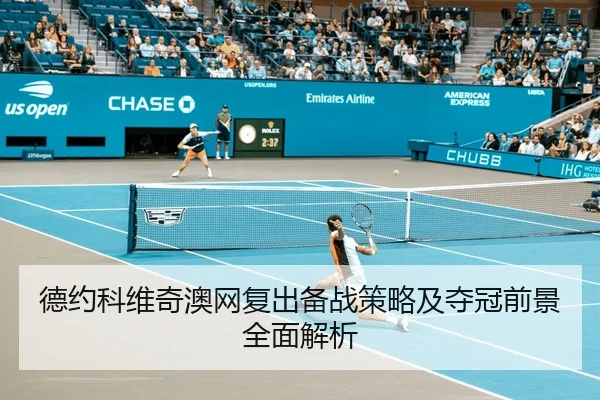 德约科维奇澳网复出备战策略及夺冠前景全面解析