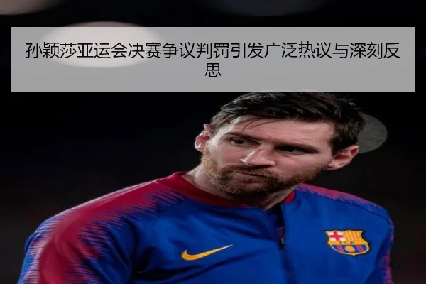 孙颖莎亚运会决赛争议判罚引发广泛热议与深刻反思